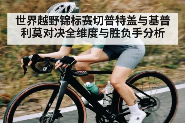 世界越野锦标赛切普特盖与基普利莫对决全维度与胜负手分析