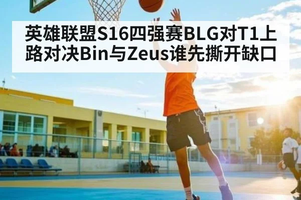 英雄联盟S16四强赛BLG对T1上路对决Bin与Zeus谁先撕开缺口