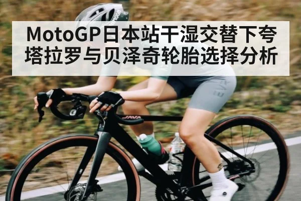 MotoGP日本站干湿交替下夸塔拉罗与贝泽奇轮胎选择分析